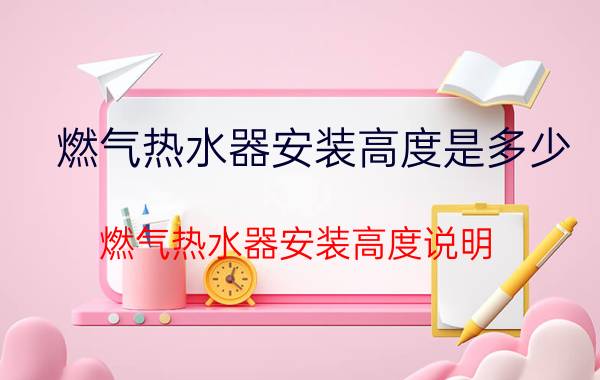 燃气热水器安装高度是多少 燃气热水器安装高度说明